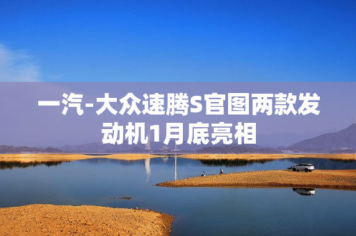 一汽-大众速腾S官图两款发动机1月底亮相