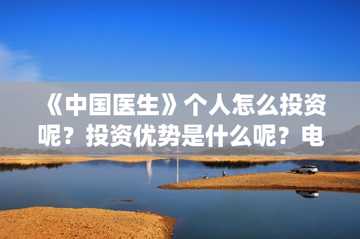 《中国医生》个人怎么投资呢？投资优势是什么呢？电影投资赚钱吗？(《中国医生》怎么样)