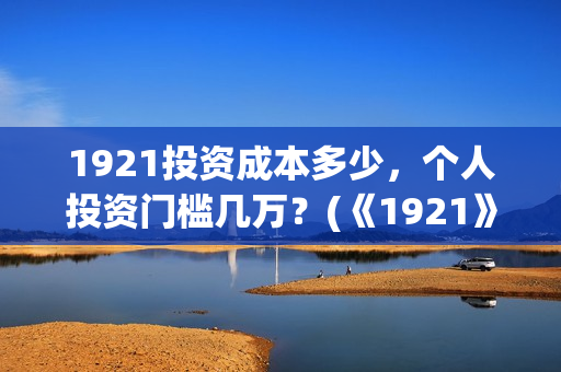1921投资成本多少，个人投资门槛几万？(《1921》投资成本)