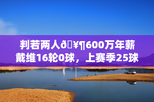 判若两人🥶600万年薪戴维16轮0球，上赛季25球12助免签加盟尤文