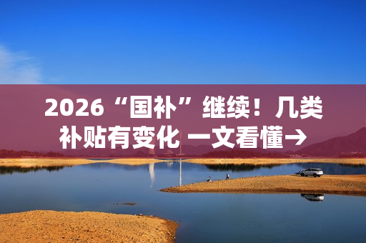 2026“国补”继续！几类补贴有变化 一文看懂→