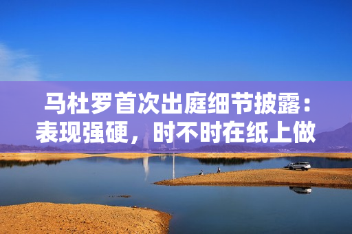 马杜罗首次出庭细节披露：表现强硬，时不时在纸上做笔记，并要求带走笔记本