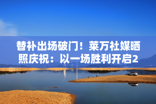 替补出场破门！莱万社媒晒照庆祝：以一场胜利开启2026年💪