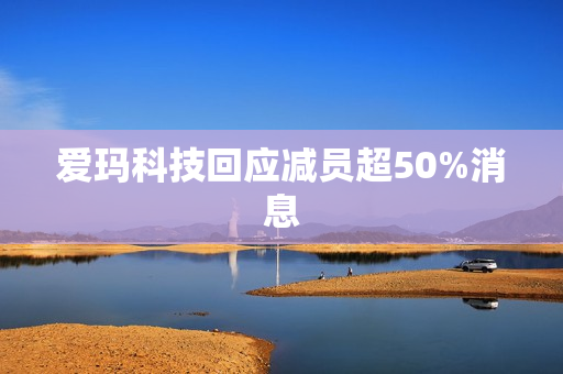 爱玛科技回应减员超50%消息