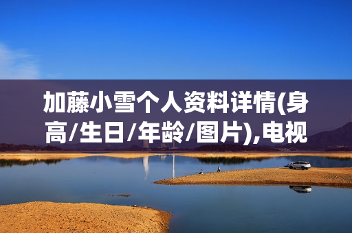 加藤小雪个人资料详情(身高/生日/年龄/图片),电视剧电影作品