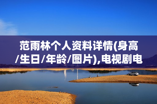 范雨林个人资料详情(身高/生日/年龄/图片),电视剧电影作品