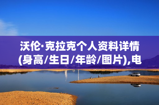 沃伦·克拉克个人资料详情(身高/生日/年龄/图片),电视剧电影作品