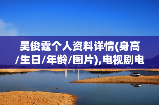 吴俊霆个人资料详情(身高/生日/年龄/图片),电视剧电影作品