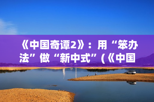 《中国奇谭2》：用“笨办法”做“新中式”(《中国奇谭2》免费观看如何成为三条龙)