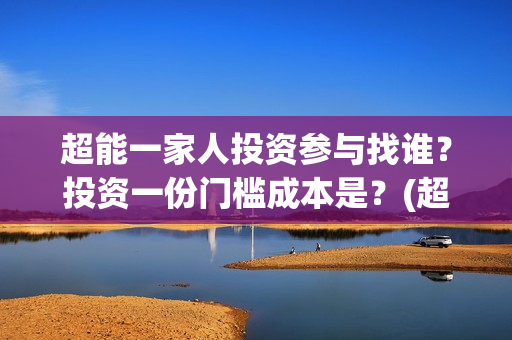 超能一家人投资参与找谁？投资一份门槛成本是？(超能一家人电影投资方)