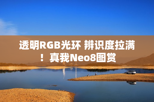 透明RGB光环 辨识度拉满！真我Neo8图赏