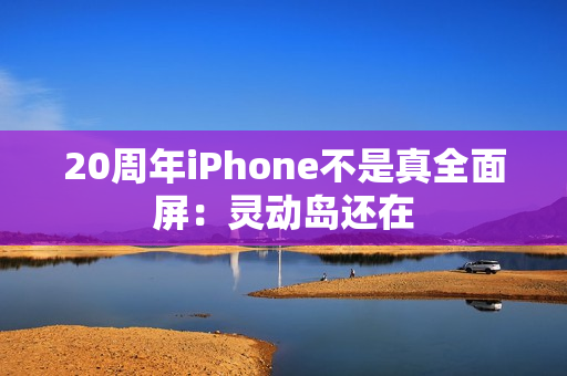 20周年iPhone不是真全面屏：灵动岛还在
