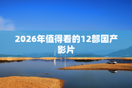 2026年值得看的12部国产影片