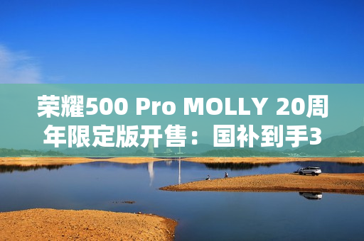 荣耀500 Pro MOLLY 20周年限定版开售：国补到手3999元 首款全机定制潮玩手机