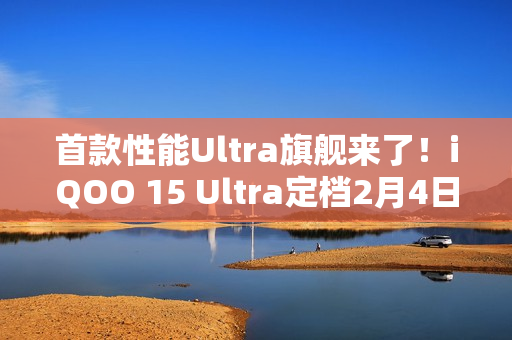 首款性能Ultra旗舰来了！iQOO 15 Ultra定档2月4日