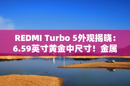 REDMI Turbo 5外观揭晓：6.59英寸黄金中尺寸！金属中框+玻璃背板
