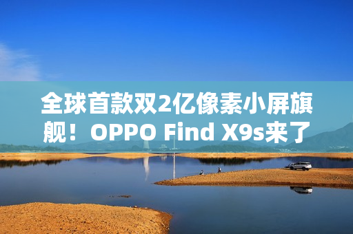 全球首款双2亿像素小屏旗舰！OPPO Find X9s来了