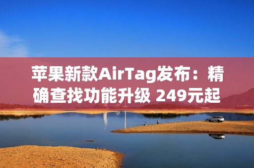 苹果新款AirTag发布：精确查找功能升级 249元起