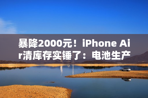 暴降2000元！iPhone Air清库存实锤了：电池生产日期是2025年7月