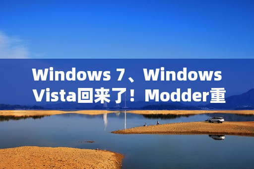 Windows 7、Windows Vista回来了！Modder重新制作ISO镜像提供下载