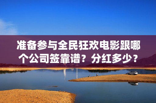 准备参与全民狂欢电影跟哪个公司签靠谱？分红多少？曹县(全民狂欢什么意思)