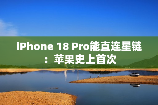 iPhone 18 Pro能直连星链：苹果史上首次