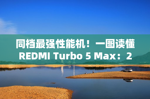 同档最强性能机！一图读懂REDMI Turbo 5 Max：2199元起