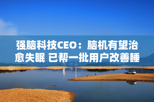 强脑科技CEO：脑机有望治愈失眠 已帮一批用户改善睡眠