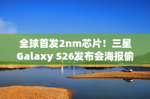 全球首发2nm芯片！三星Galaxy S26发布会海报偷跑：2月亮相