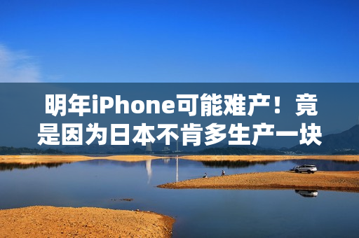 明年iPhone可能难产！竟是因为日本不肯多生产一块布