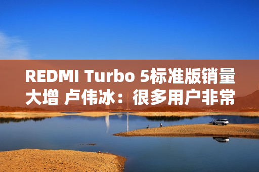REDMI Turbo 5标准版销量大增 卢伟冰：很多用户非常认可中尺寸、精致设计