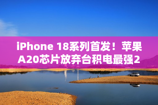 iPhone 18系列首发！苹果A20芯片放弃台积电最强2nm工艺