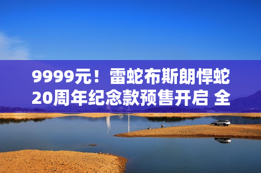 9999元！雷蛇布斯朗悍蛇20周年纪念款预售开启 全球限量1337只