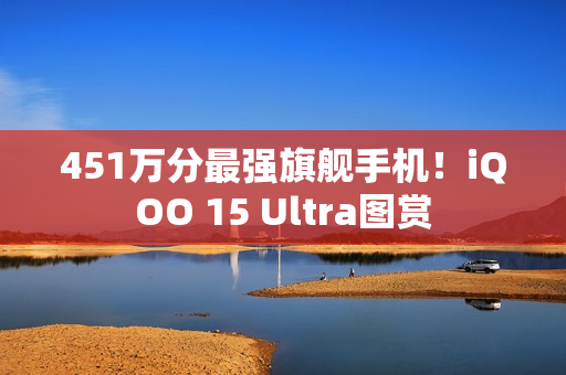 451万分最强旗舰手机！iQOO 15 Ultra图赏