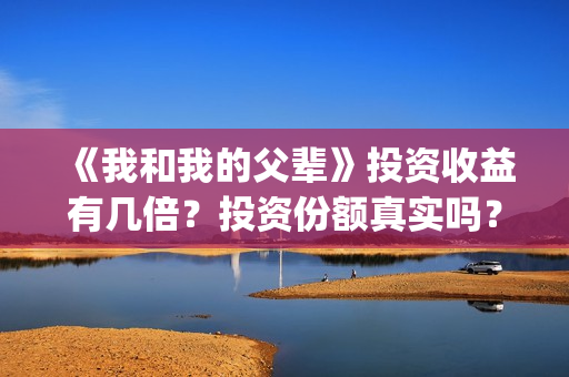 《我和我的父辈》投资收益有几倍？投资份额真实吗？利润大吗？(我和我的父辈之乘风)