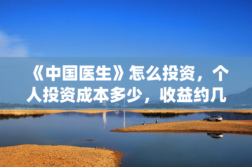 《中国医生》怎么投资，个人投资成本多少，收益约几倍？(中国医生第8集)