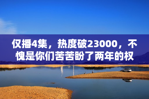 仅播4集，热度破23000，不愧是你们苦苦盼了两年的权谋剧