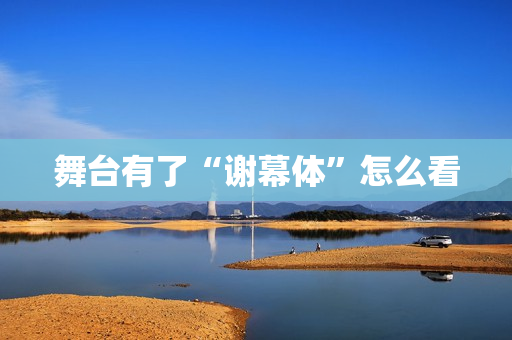 舞台有了“谢幕体”怎么看