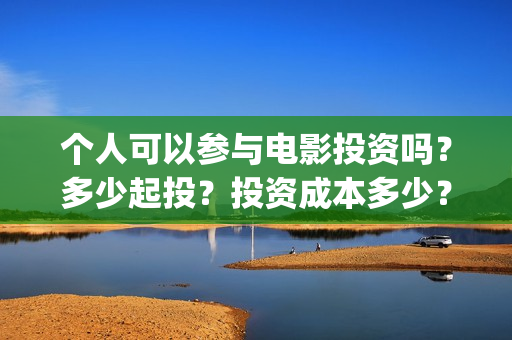 个人可以参与电影投资吗？多少起投？投资成本多少？(个人可以售电吗)