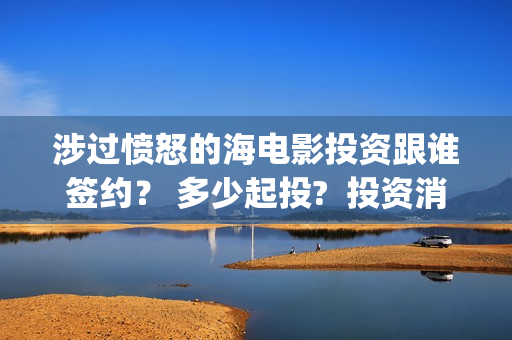 涉过愤怒的海电影投资跟谁签约？ 多少起投?  投资消息真实吗？  (涉过愤怒的海电影免费播放)
