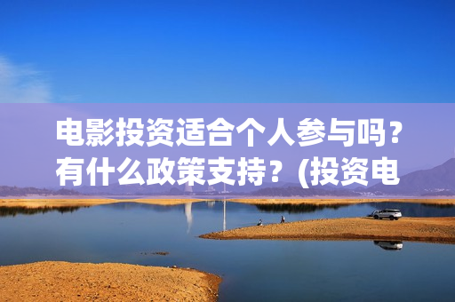 电影投资适合个人参与吗？有什么政策支持？(投资电影挣钱吗)