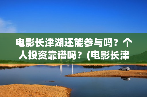 电影长津湖还能参与吗？个人投资靠谱吗？(电影长津湖会在全球上映吗)