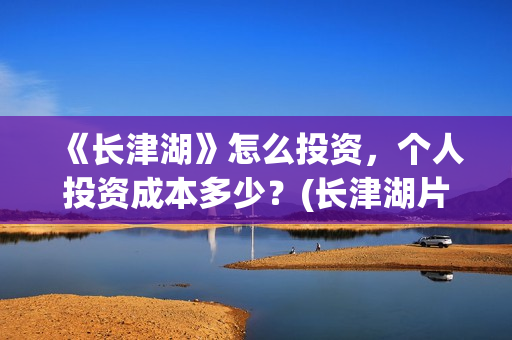《长津湖》怎么投资，个人投资成本多少？(长津湖片段讲解)