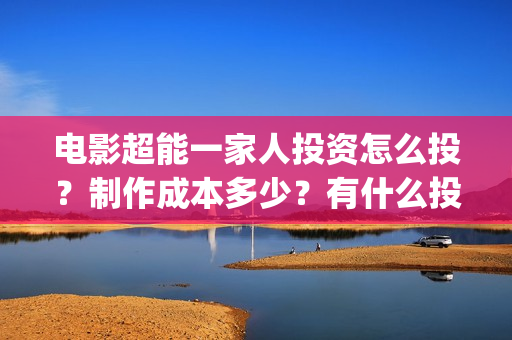 电影超能一家人投资怎么投？制作成本多少？有什么投资亮点？(电影超能一家人免费观看)