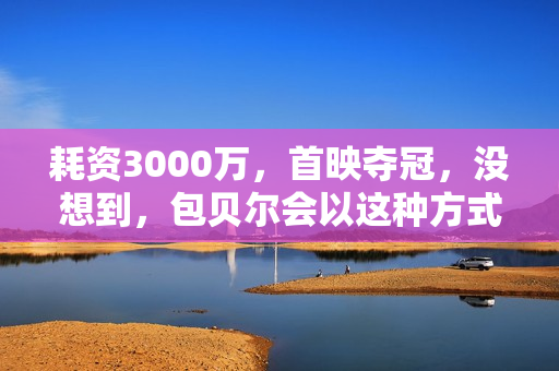 耗资3000万，首映夺冠，没想到，包贝尔会以这种方式打出一副王炸