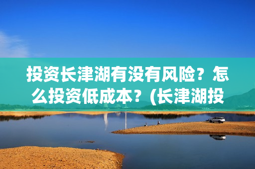 投资长津湖有没有风险？怎么投资低成本？(长津湖投资13亿多少能回本)