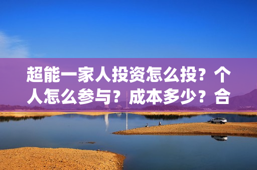 超能一家人投资怎么投？个人怎么参与？成本多少？合同怎么签？(超能一家人电影投资收益)