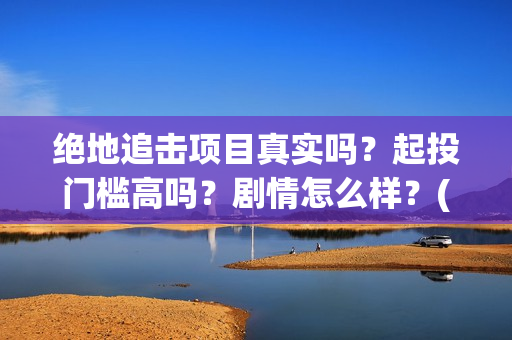 绝地追击项目真实吗？起投门槛高吗？剧情怎么样？(《绝地追击》)