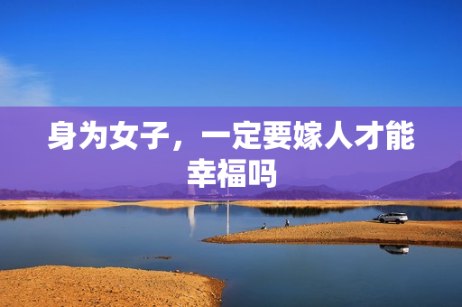 身为女子，一定要嫁人才能幸福吗