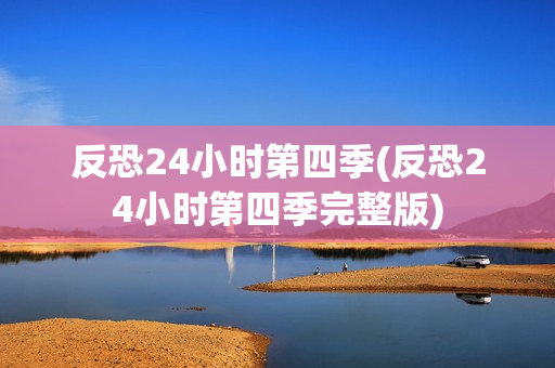 反恐24小时第四季(反恐24小时第四季完整版)